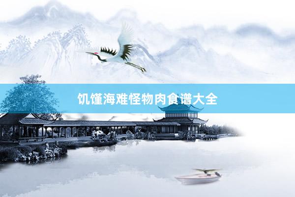 饥馑海难怪物肉食谱大全